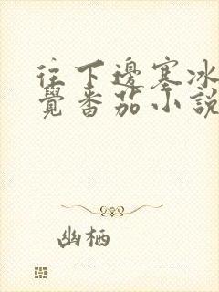 往下边塞冰棒感觉番茄小说