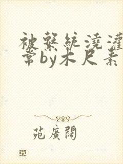 被系统浇灌的日常by木尺素