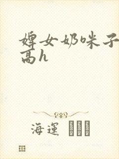 婢女奶咪子真大高h