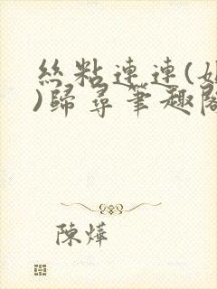 丝粘连连(姐弟)归寻笔趣阁小说