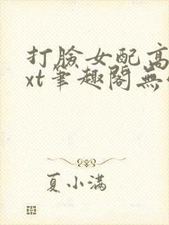 打脸女配高攀txt笔趣阁无弹窗