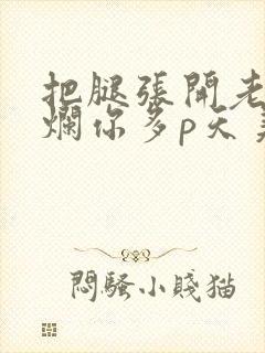 把腿张开老子臊烂你多p天美传媒