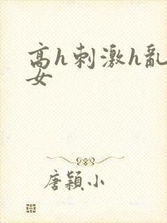 高h刺激h乱亲女