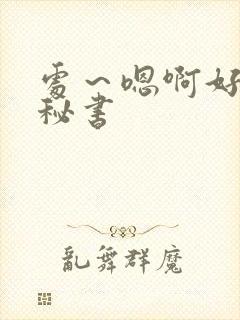 处～嗯啊好猛h秘书