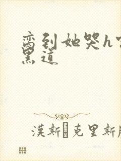 脔到她哭h宫交黑道