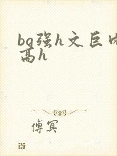 bg强h文巨肉高h
