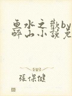 鱼水之欢by狄醉山小说免费阅读