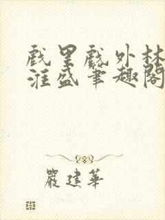 戏里戏外林栀季淮盛笔趣阁