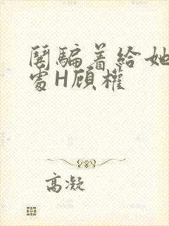 哄骗着给她破了处H顾权