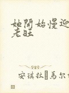 她开始慢迎迎合老旺