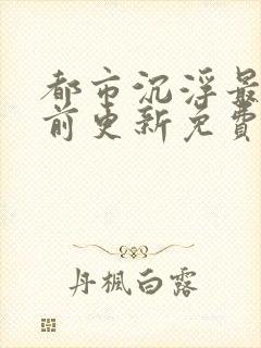 都市沉浮最快超前更新免费