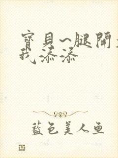 宝贝~腿开大点我添添