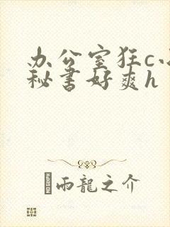 办公室狂c小雪秘书好爽h