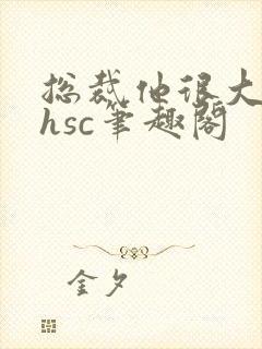 总裁他很大年上hsc笔趣阁