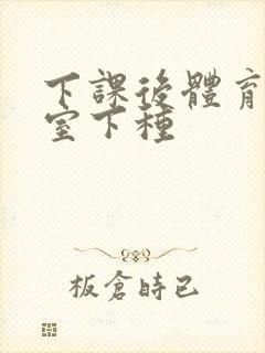 下课后体育器材室下种