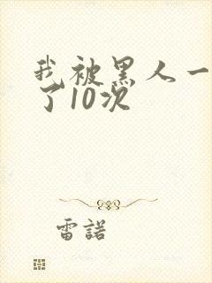 我被黑人一夜P了10次