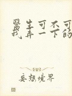 医生可不可以帮我弄一下的书