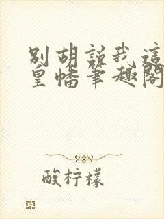 别胡说我这是人皇幡笔趣阁