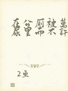 在公厕被万人C尿里面不许漏出来