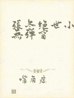 张冬绝世小仙医无弹窗