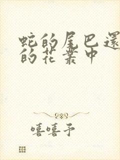 蛇的尾巴还在我的花丛中