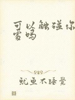 可以触碰你的深处吗