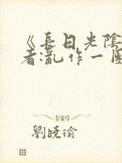 《长日光阴》作者:乱作一团