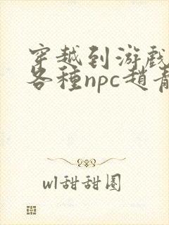 穿越到游戏里和各种npc赵青蔓