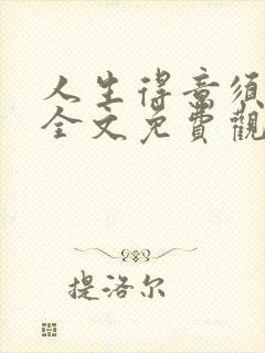 人生得意须纵欢全文免费观看