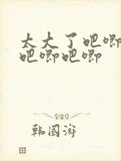 太大了吧唧吧唧吧唧吧唧