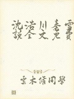 沈浩川秦雪菲小说全文免费笔趣阁