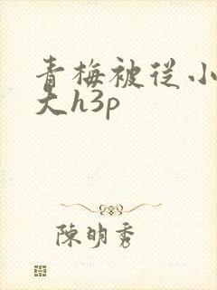 青梅被从小摸到大h3p