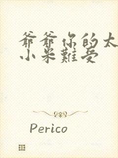 爷爷你的太大了小米难受