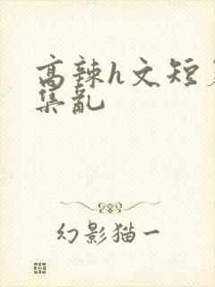 高辣h文短篇合集乱