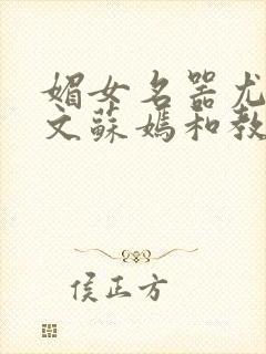 媚女名器尤物h文苏嫣和教官