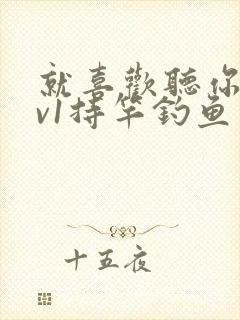 就喜欢听你叫1v1持竿钓鱼