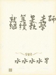 就算是老师也想继续教学