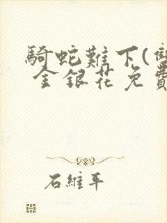 骑蛇难下(双) 金银花免费笔趣阁