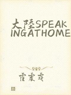 大陆SPEAKINGATHOME在