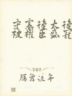 守寡后太后娘娘被权臣盛宠了免费