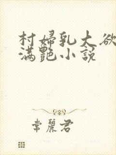 村妇乳大欲乡村满艳小说