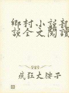 乡村小说龙根小说全文阅读