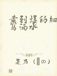 黄到爆的细节描写滴水