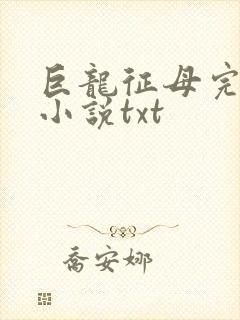 巨龙征母完结版小说txt