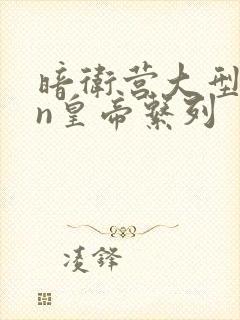 暗卫营大型hpn皇帝系列