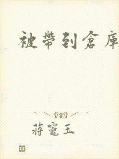 被带到仓库糟蹋