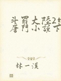 斗罗大陆2绝世唐门小说下载