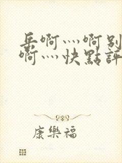 岳啊灬啊别停灬啊灬快点评价