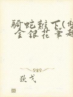 骑蛇难下(双) 金银花笔趣阁