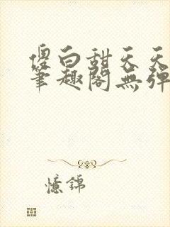 傻白甜天天挨 笔趣阁无弹窗